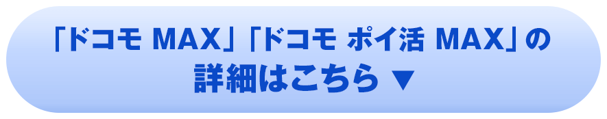 「ドコモ MAX」「ドコモ ポイ活 MAX」の詳細はこちら
