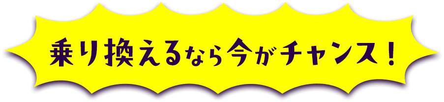乗り換えるなら今がチャンス!