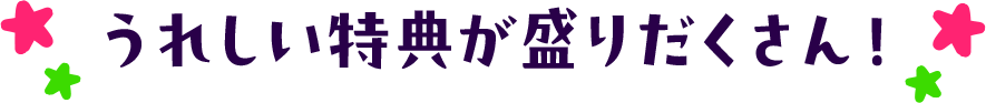 うれしい特典が盛りだくさん!