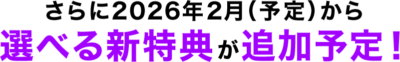 さらに2026年2月(予定)から選べる新特典が追加予定!