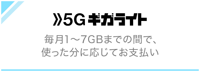 5Gギガライト 毎月1~7GBまでの間で、使った分に応じてお支払い