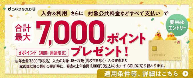 29歳以下限定 dカード GOLD U ご入会のお客様へ 入会&利用さらに対象公共料金などすべて支払いで 合計最大7,000ポイントプレゼント! dポイント(期間・用途限定)