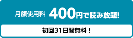 月額使用料 400円で読み放題! 初回31日間無料!