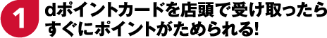 1 dポイントカードを店頭で受け取ったらすぐにポイントがためられる!