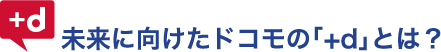 未来に向けたドコモの「+d」とは?