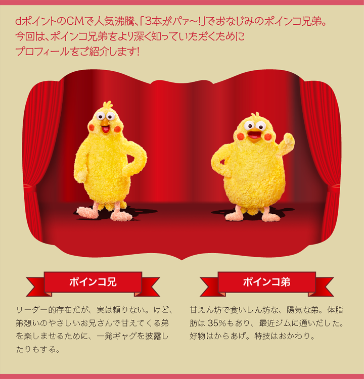 dポイントのCMで人気沸騰、「3本がパァ~!」でおなじみのポインコ兄弟。今回は、ポインコ兄弟をより深く知っていただくためにプロフィールをご紹介します!