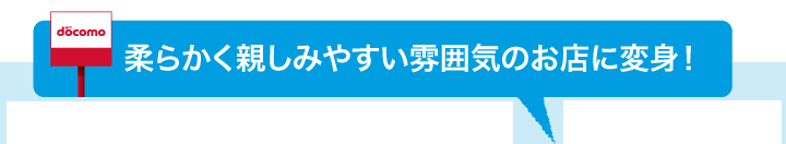 柔らかく親しみやすい雰囲気のお店に変身!