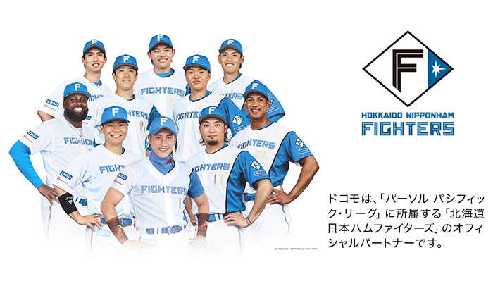 ドコモは、「パーソル パシフィック・リーグ」に所属する「北海道日本ハムファイターズ」のオフィシャルパートナーです。写真:北海道日本ハムファイターズの選手たち。ロゴ:北海道日本ハムファイターズ。