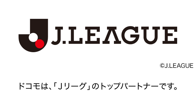 ドコモは、「Ｊリーグ」のトップパートナーです。ロゴ：J.LEAGUE &copy;J.LEAGUE。