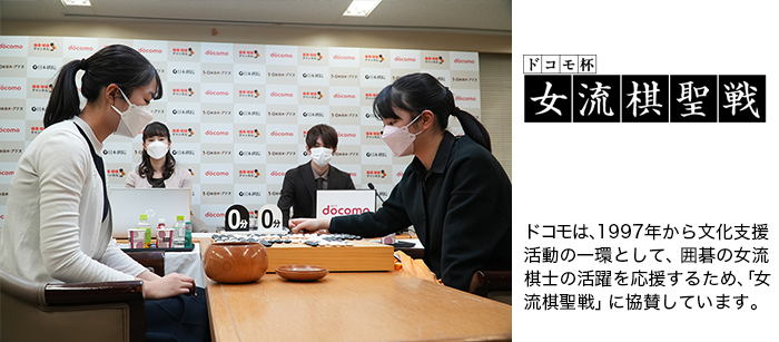 ドコモは、1997年から文化支援活動の一環として、囲碁の女流棋士の活躍を応援するため、「女流棋聖戦」に協賛しています。写真:ドコモ杯女流棋聖戦の模様。ロゴ:ドコモ杯女流棋聖戦。