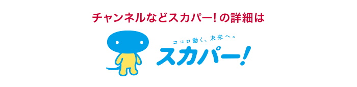 チャンネルなどスカパー!の詳細は、「スカパー!」ウェブサイトへ