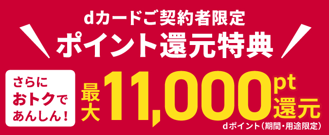 dカードご契約者限定ポイント還元特典 さらにオトクであんしん! dポイント(期間・用途限定)最大11,000pt還元