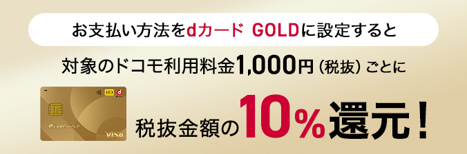 お支払い方法をdカード GOLDに設定すると対象のドコモ利用料金1,000円(税抜)ごとに税抜金額の10%還元!
