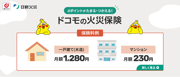 dポイントがたまる·つかえる!ドコモの火災保険 保険料例 一戸建て(木造)月額1,280円 マンション月額230円 詳しく見る