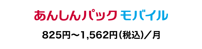 あんしんパック モバイル:825円~1,562円(税込)/月