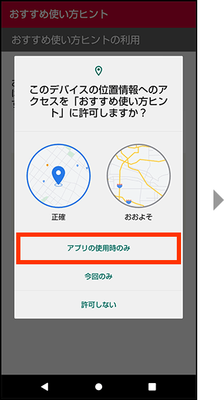 デバイスの位置情報へのアクセスをおすすめ使い方ヒントに許可する場合、アプリの使用時のみを押してください。