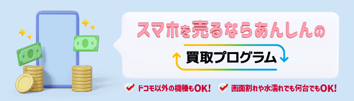 スマホを売るならあんしんの買取プログラム ドコモ以外の機種もOK!画面割れや水濡れでも何台でもOK!