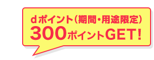 dポイント(期間・用途限定)300ポイントGET!