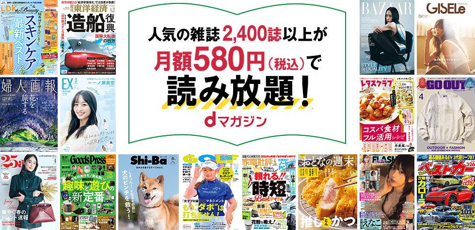 人気の雑誌2,400誌以上が月額580円(税込)で読み放題！dマガジン