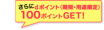 さらにdポイント(期間・用途限定)100ポイントGET!