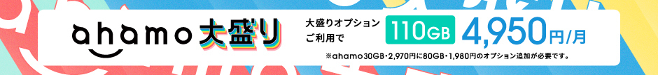 ahamo大盛り 大盛りオプションご利用で110GB 月額4,950円 ※ahamo30GB・2,970円に80GB・1,980円のオプション追加が必要です。