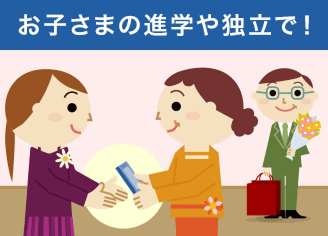 お子さまの進学や独立で！