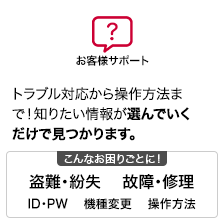 お客さまサポート トラブル対応から操作方法まで!知りたい情報が選んでいくだけで見つかります。