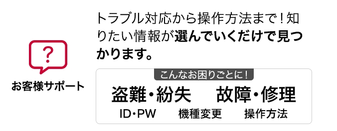 お客さまサポート トラブル対応から操作方法まで!知りたい情報が選んでいくだけで見つかります。