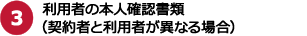 3.利用者の本人確認書類(契約者と利用者が異なる場合)