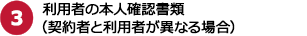 3.利用者の本人確認書類(契約者と利用者が異なる場合)