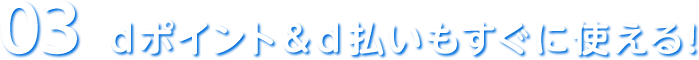 03 dポイント&d払いもすぐに使える!